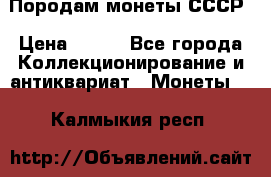 Породам монеты СССР › Цена ­ 300 - Все города Коллекционирование и антиквариат » Монеты   . Калмыкия респ.